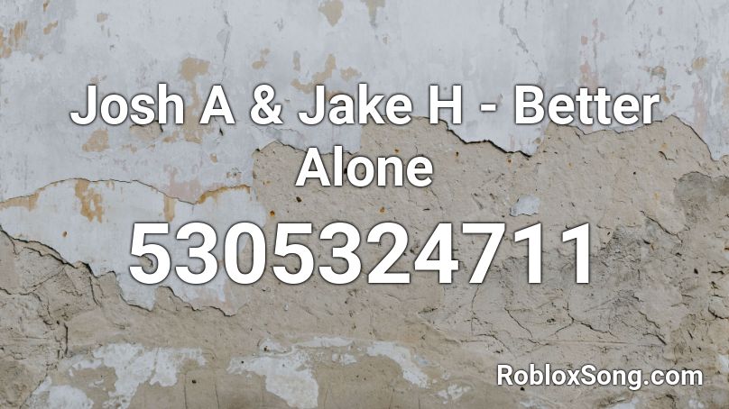 Josh A & Jake H - Better Alone Roblox ID