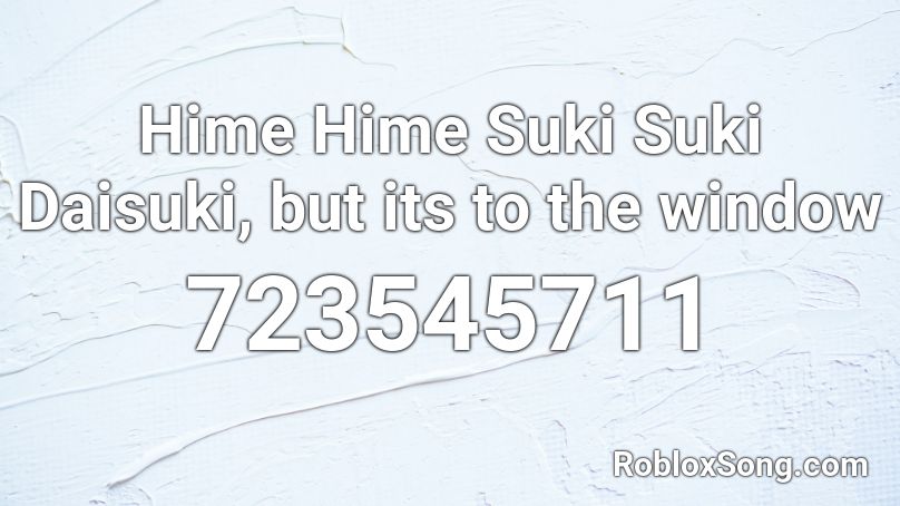 Hime Hime Suki Suki Daisuki, but its to the window Roblox ID