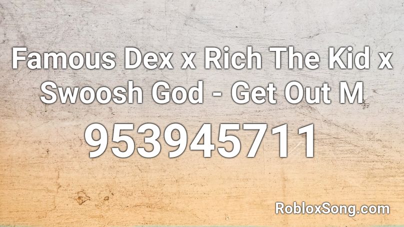Famous Dex x Rich The Kid x Swoosh God - Get Out M Roblox ID
