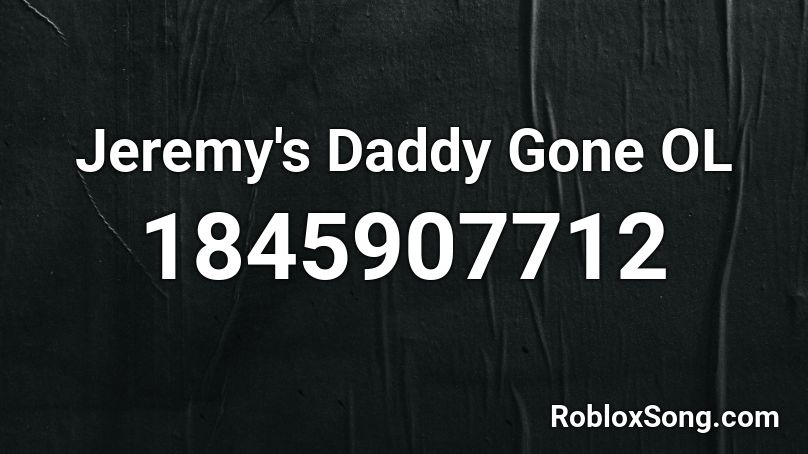 Jeremy's Daddy Gone OL Roblox ID