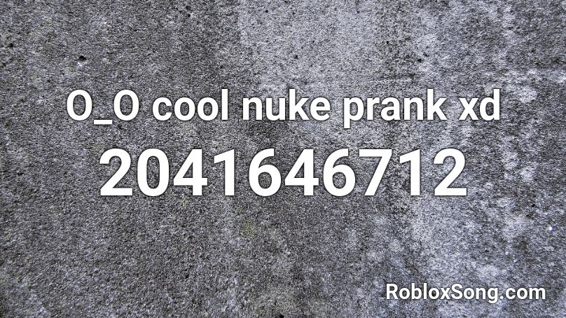 O_O cool nuke prank xd Roblox ID