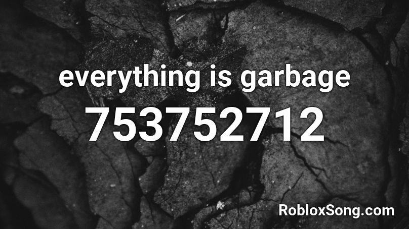 everything is garbage Roblox ID