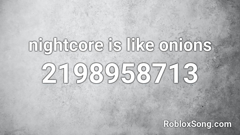 nightcore is like onions Roblox ID