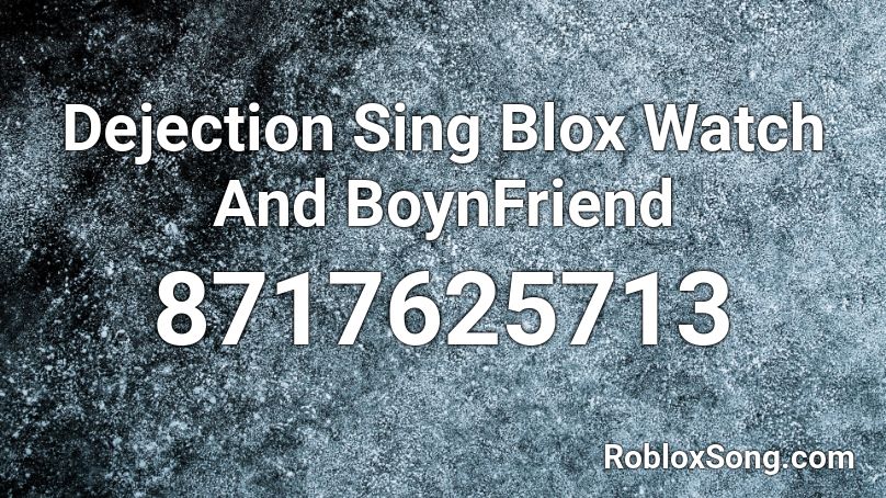 Dejection Sing Blox Watch And BoynFriend Roblox ID