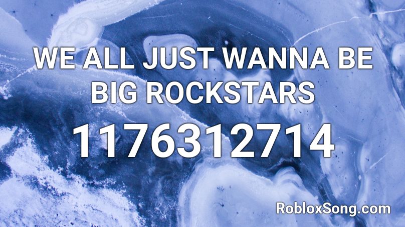 WE ALL JUST WANNA BE BIG ROCKSTARS Roblox ID