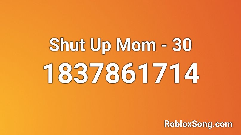 Shut Up Mom - 30 Roblox ID