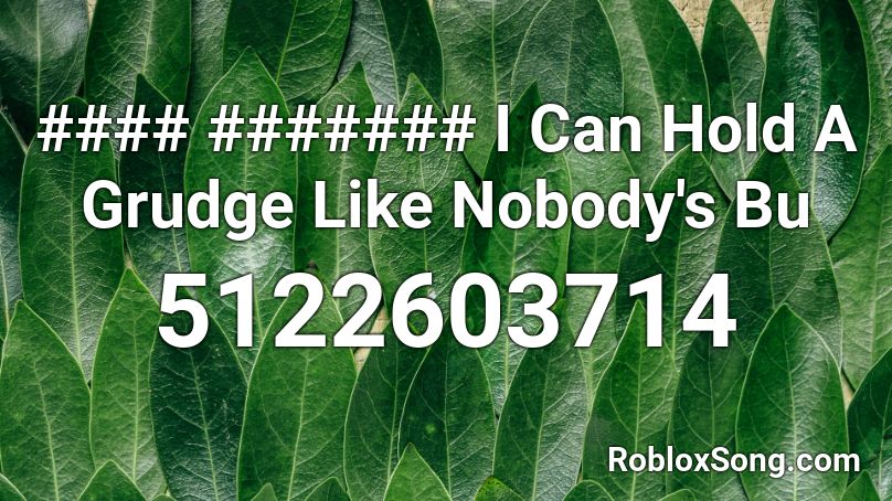 #### ####### I Can Hold A Grudge Like Nobody's Bu Roblox ID