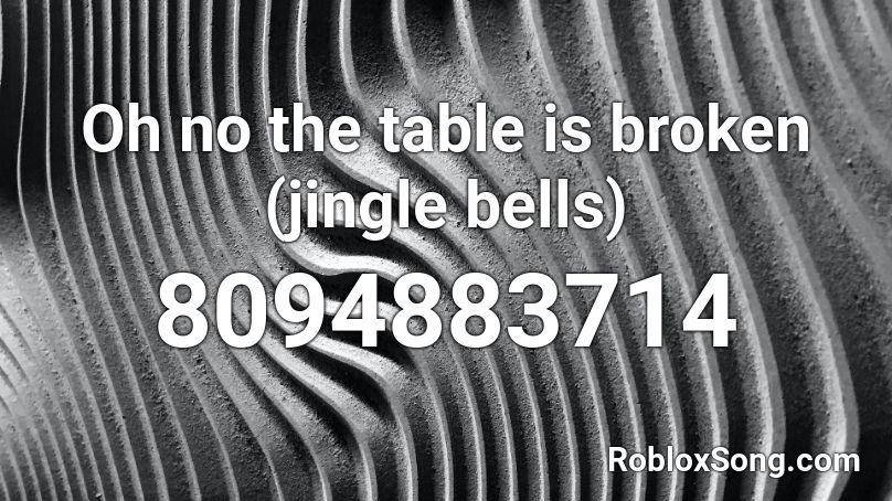 Oh no the table is broken (jingle bells) Roblox ID