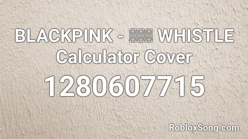 BLACKPINK - 휘파람 WHISTLE Calculator Cover Roblox ID