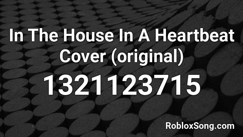 In The House In A Heartbeat Cover (original) Roblox ID