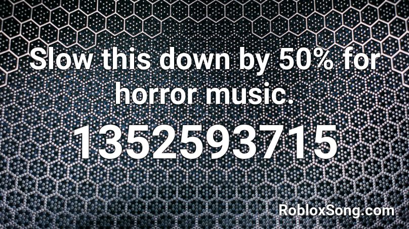 Slow this down by 50% for horror music. Roblox ID