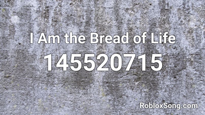 I Am The Bread Of Life Roblox Id Roblox Music Codes - the bread song roblox
