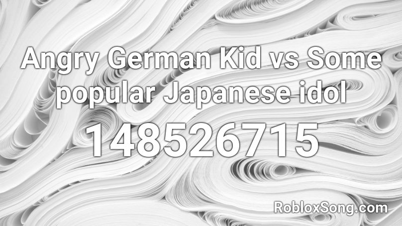 Angry German Kid vs Some popular Japanese idol Roblox ID