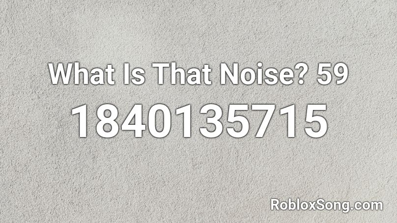 What Is That Noise? 59 Roblox ID