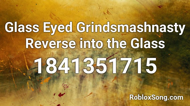 Glass Eyed Grindsmashnasty Reverse into the Glass Roblox ID