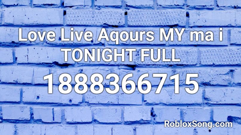 Love Live Aqours MY ma i TONIGHT FULL Roblox ID
