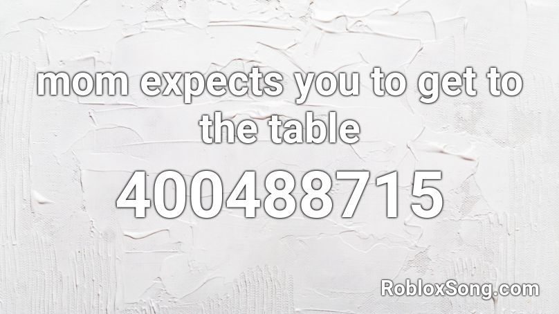 mom expects you to get to the table Roblox ID