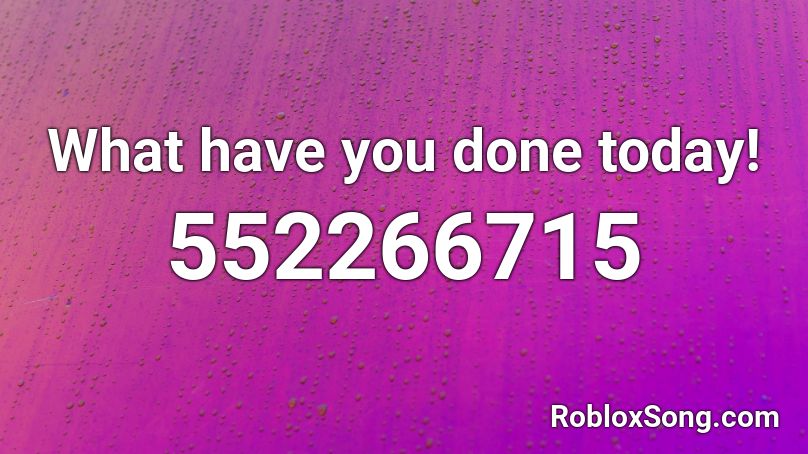 What have you done today! Roblox ID