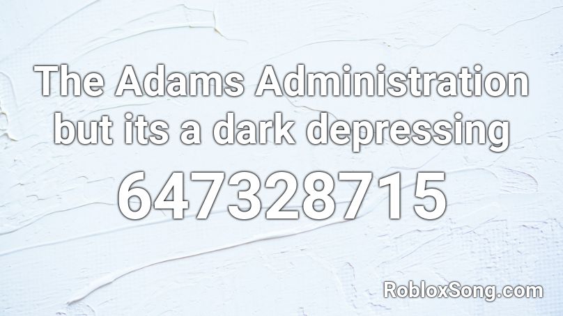 The Adams Administration but its a dark depressing Roblox ID