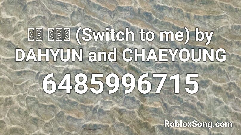 나로 바꾸자 (Switch to me) by DAHYUN and CHAEYOUNG Roblox ID