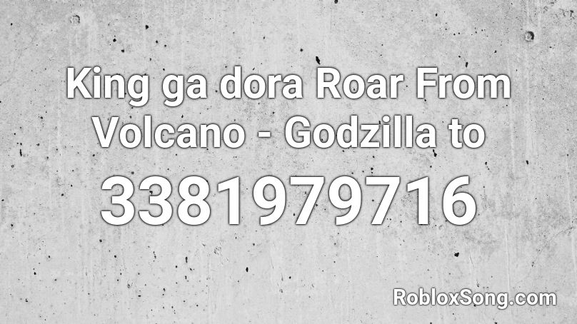 King ga dora Roar From Volcano - Godzilla to Roblox ID