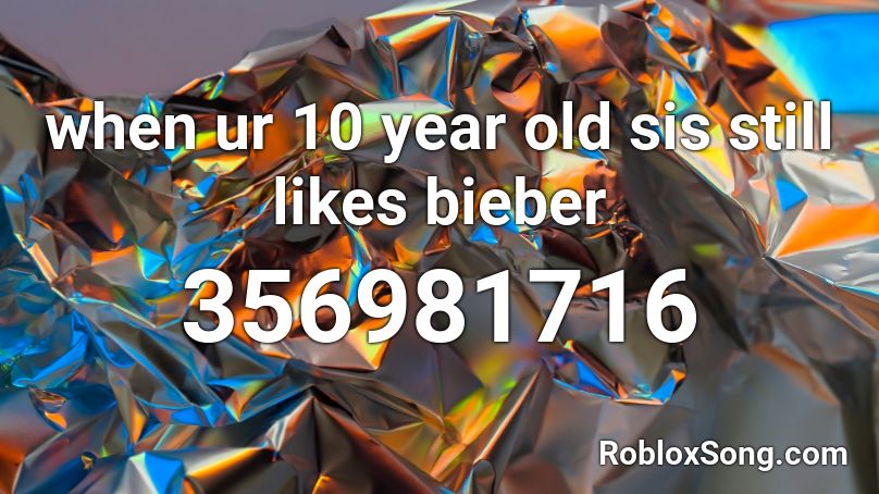 when ur 10 year old sis still likes bieber  Roblox ID