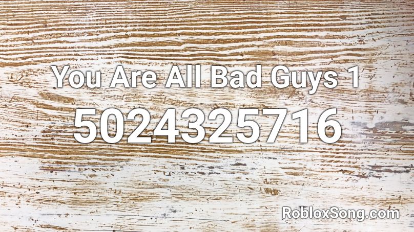 You Are All Bad Guys 1 Roblox ID