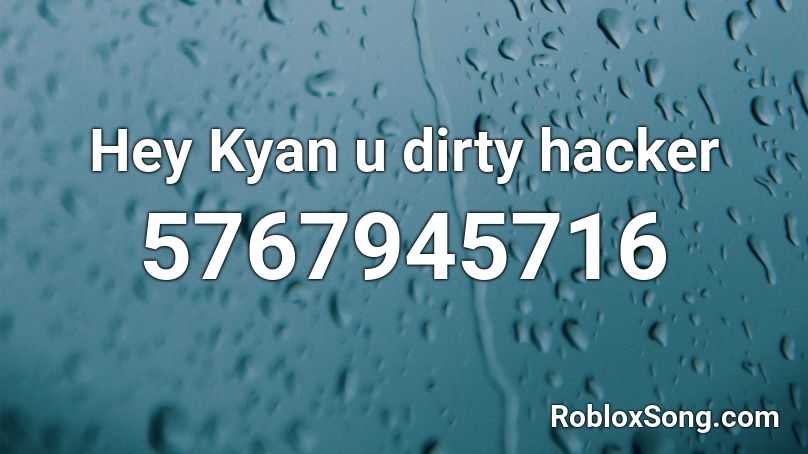 Hey Kyan u dirty hacker Roblox ID