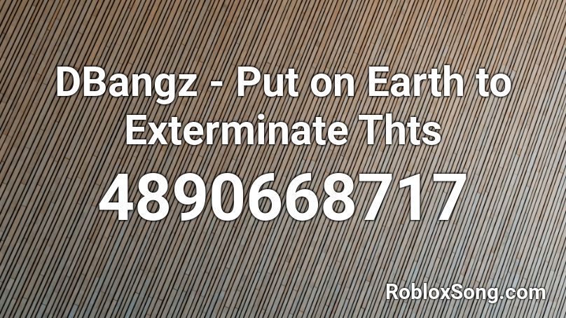 Dbangz Put On Earth To Exterminate Thts Roblox Id Roblox Music Codes - d bangz roblox id