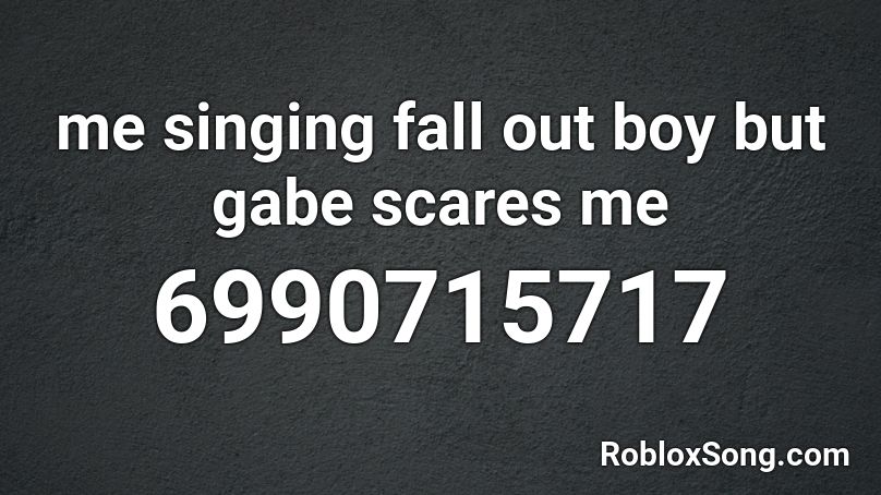 me singing fall out boy but gabe scares me Roblox ID