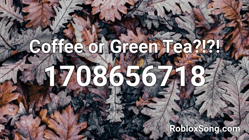 Coffee or Green Tea?!?! Roblox ID
