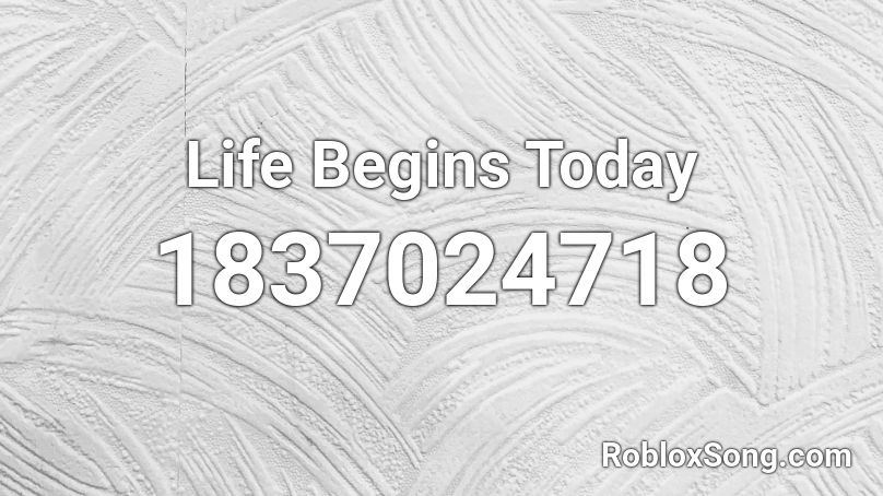 Life Begins Today Roblox ID