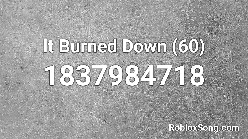 It Burned Down (60) Roblox ID