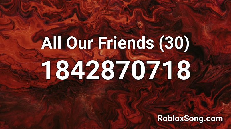 All Our Friends (30) Roblox ID