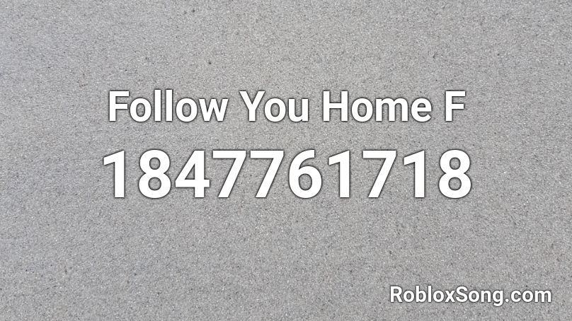 Follow You Home F Roblox ID