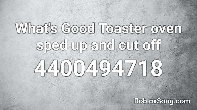 What's Good Toaster oven sped up and cut off Roblox ID