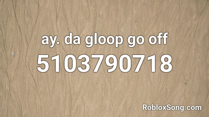 ay. da gloop go off Roblox ID