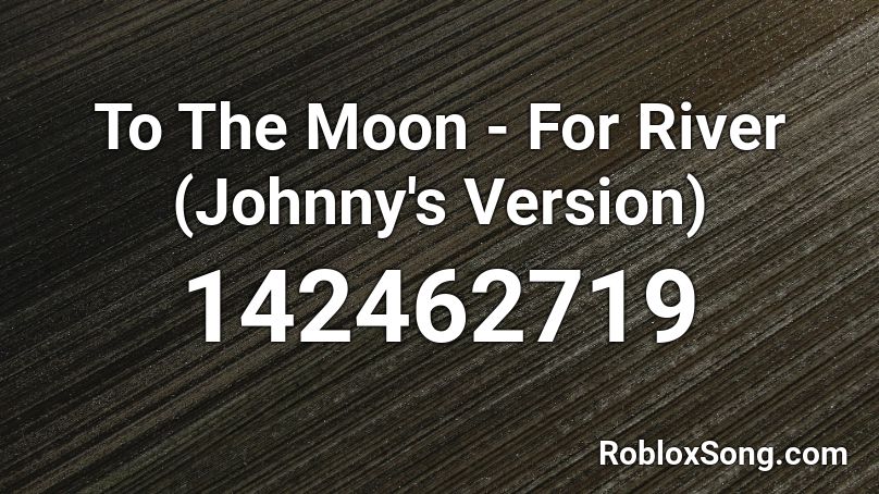 To The Moon - For River (Johnny's Version) Roblox ID