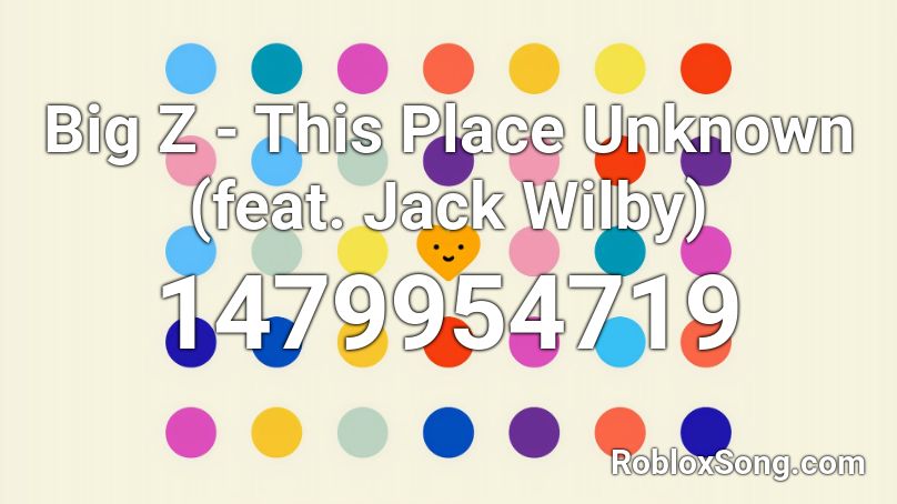 Big Z - This Place Unknown (feat. Jack Wilby) Roblox ID