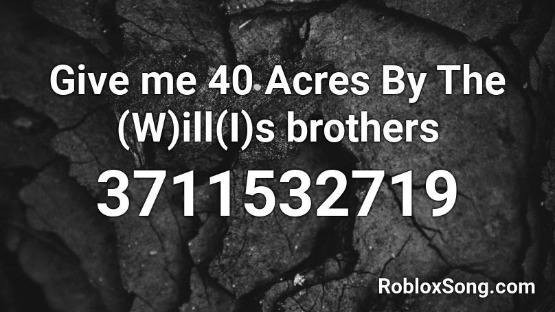 Give me 40 Acres By The (W)ill(I)s brothers Roblox ID