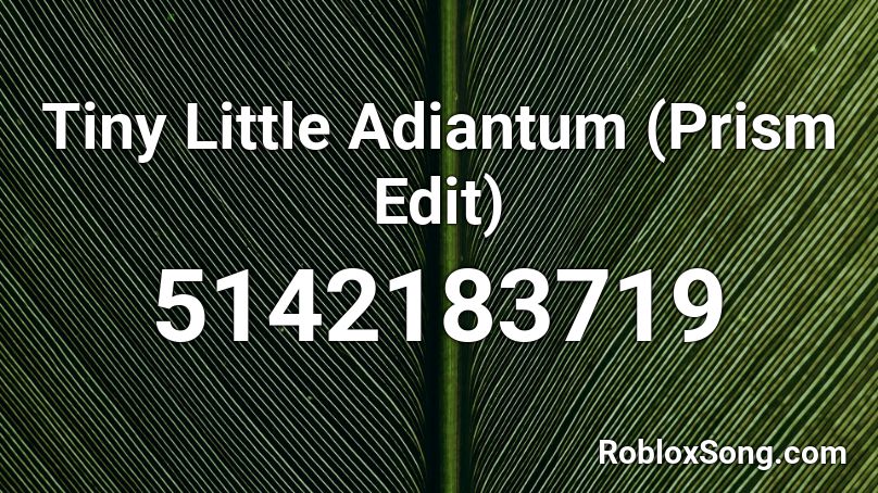 Tiny Little Adiantum Prism Edit Roblox Id Roblox Music Codes - tiny little adiantum remix roblox id
