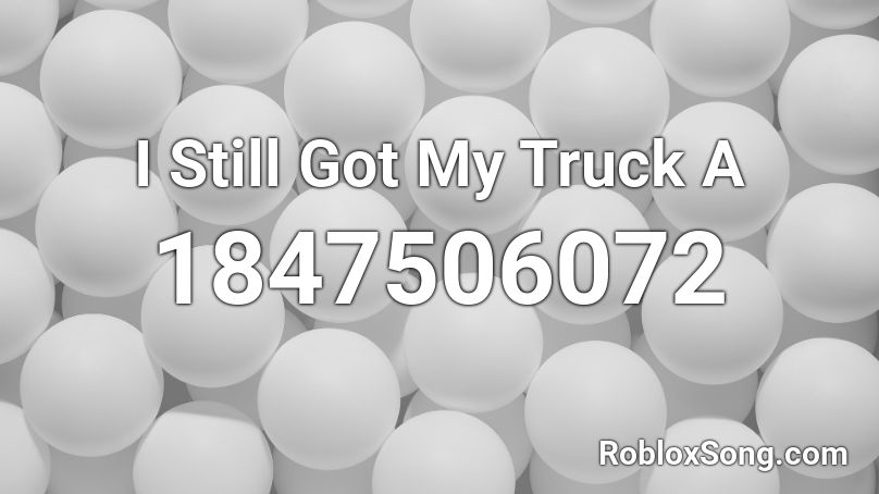 I Still Got My Truck A Roblox ID