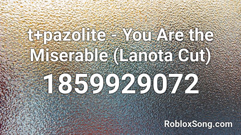 t+pazolite - You Are the Miserable (Lanota Cut) Roblox ID