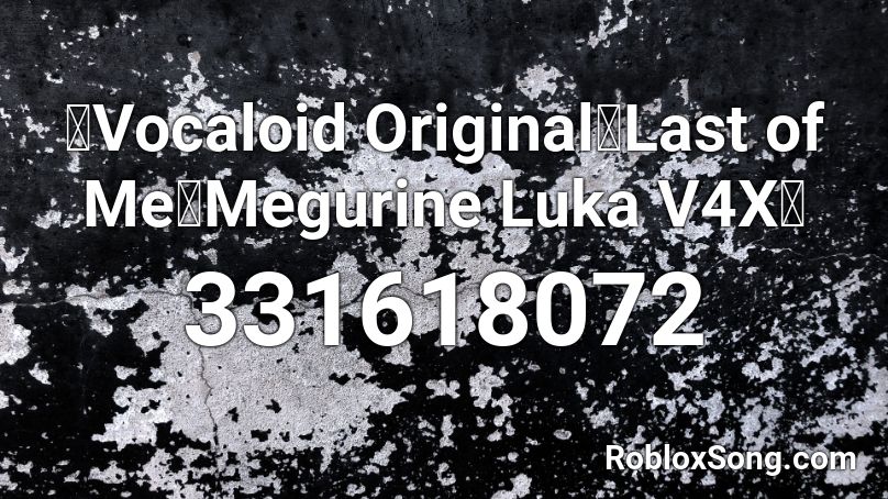 【Vocaloid Original】Last of Me【Megurine Luka V4X】 Roblox ID