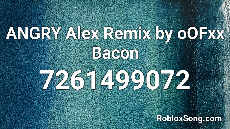 ANGRY Alex Remix by oOFxx Bacon Roblox ID