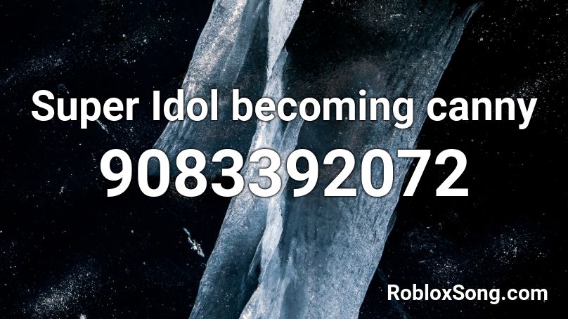 Super Idol becoming canny Roblox ID