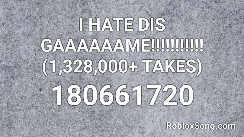 I HATE DIS GAAAAAAME!!!!!!!!!!! (1,328,000+ TAKES) Roblox ID