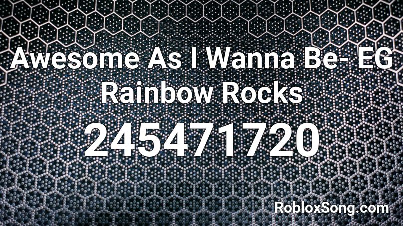 Awesome As I Wanna Be- EG Rainbow Rocks Roblox ID