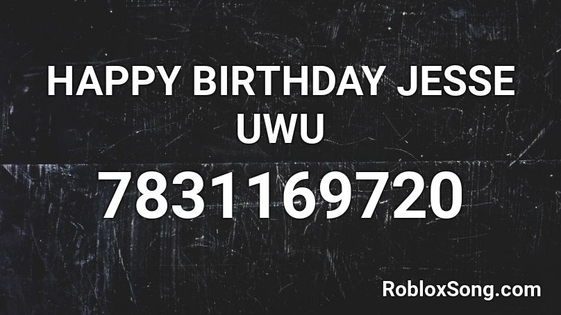 HAPPY BIRTHDAY JESSE UWU Roblox ID