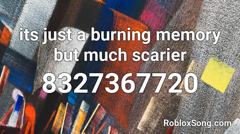 its just a burning memory but much scarier Roblox ID